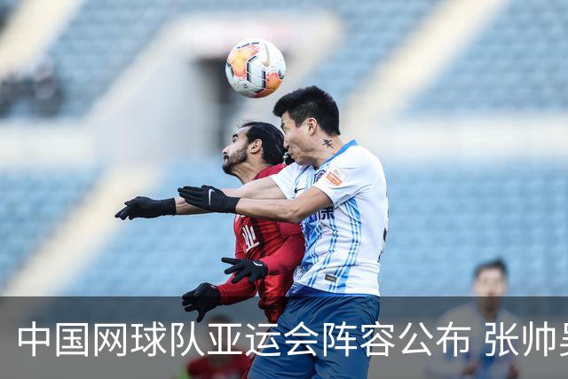 中国网球队亚运会阵容公布 张帅吴易昺领衔出战